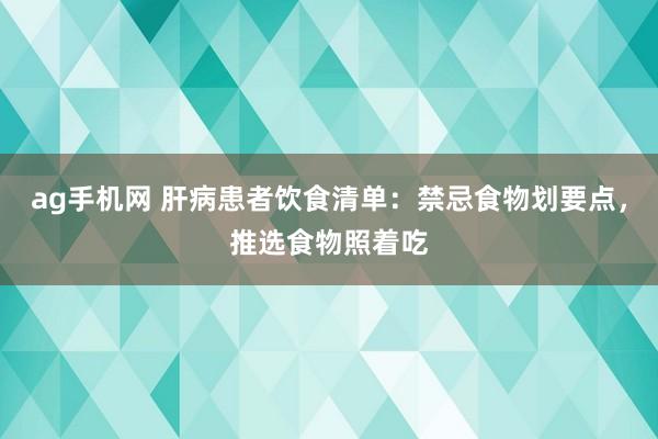 ag手机网 肝病患者饮食清单：禁忌食物划要点，推选食物照着吃