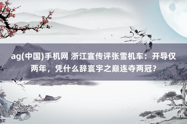 ag(中国)手机网 浙江宣传评张雪机车：开导仅两年，凭什么辞寰宇之巅连夺两冠？