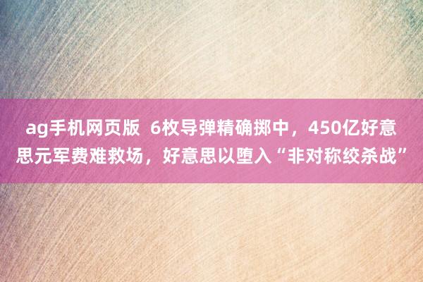 ag手机网页版  6枚导弹精确掷中，450亿好意思元军费难救场，好意思以堕入“非对称绞杀战”