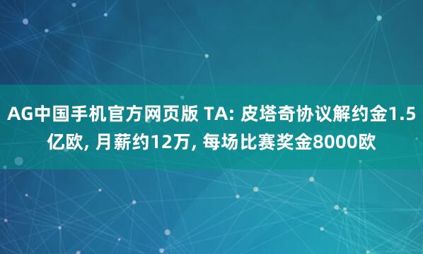 AG中国手机官方网页版 TA: 皮塔奇协议解约金1.5亿欧, 月薪约12万, 每场比赛奖金8000欧
