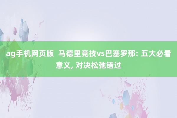 ag手机网页版  马德里竞技vs巴塞罗那: 五大必看意义, 对决松弛错过