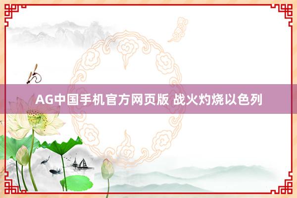 AG中国手机官方网页版 战火灼烧以色列