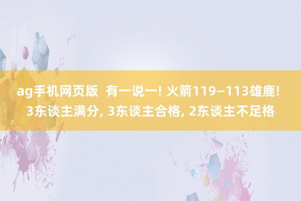 ag手机网页版  有一说一! 火箭119—113雄鹿! 3东谈主满分, 3东谈主合格, 2东谈主不足格