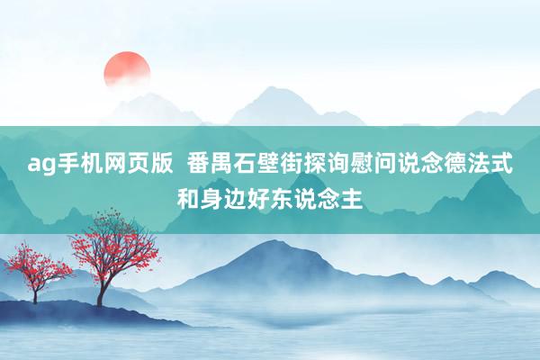 ag手机网页版  番禺石壁街探询慰问说念德法式和身边好东说念主