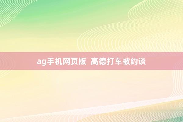 ag手机网页版  高德打车被约谈