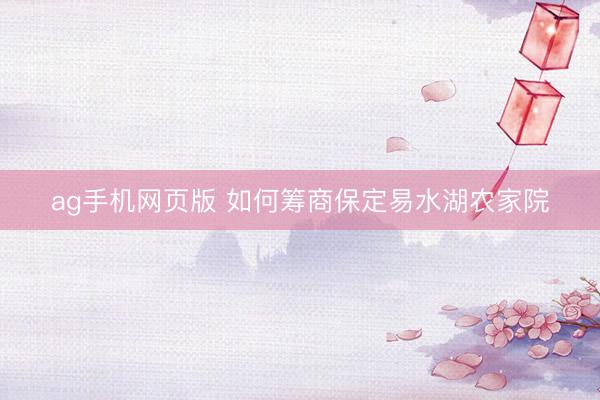 ag手机网页版 如何筹商保定易水湖农家院