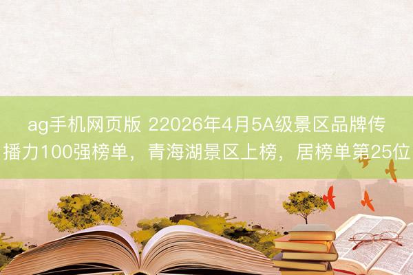 ag手机网页版 22026年4月5A级景区品牌传播力100强榜单，青海湖景区上榜，居榜单第25位
