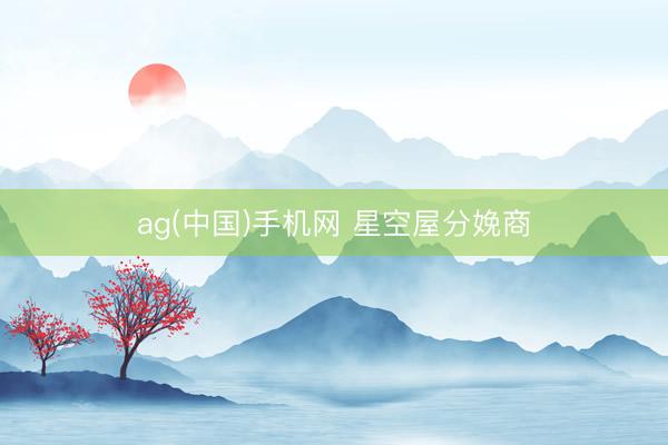 ag(中国)手机网 星空屋分娩商