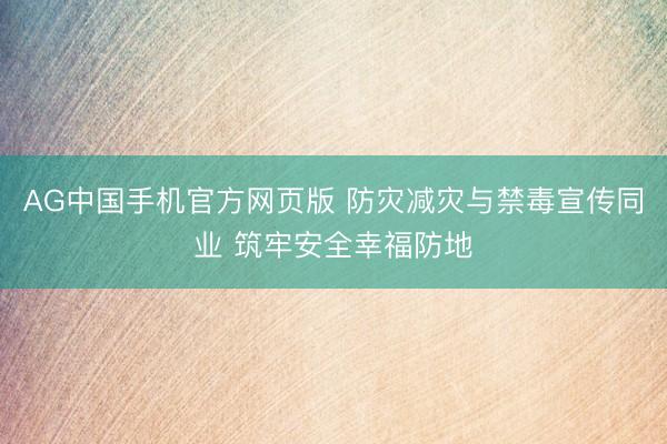 AG中国手机官方网页版 防灾减灾与禁毒宣传同业 筑牢安全幸福防地