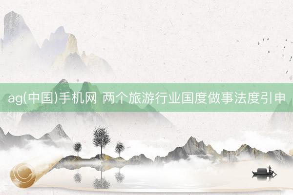 ag(中国)手机网 两个旅游行业国度做事法度引申