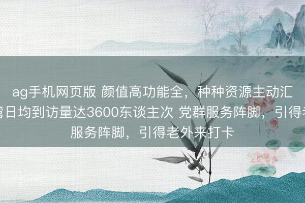 ag手机网页版 颜值高功能全，种种资源主动汇聚，蝴蝶湾日均到访量达3600东谈主次 党群服务阵脚，引得老外来打卡