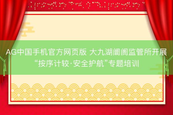 AG中国手机官方网页版 大九湖阛阓监管所开展“按序计较·安全护航”专题培训