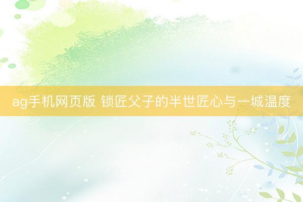 ag手机网页版 锁匠父子的半世匠心与一城温度