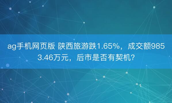 ag手机网页版 陕西旅游跌1.65%，成交额9853.46万元，后市是否有契机？