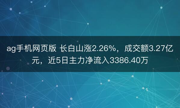 ag手机网页版 长白山涨2.26%，成交额3.27亿元，近5日主力净流入3386.40万