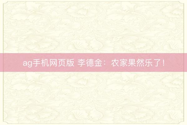 ag手机网页版 李德金:农家果然乐了!