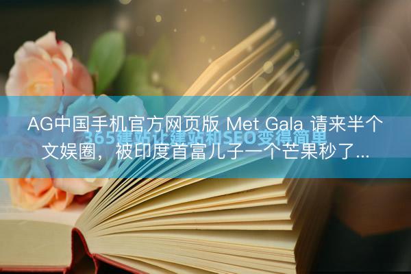 AG中国手机官方网页版 Met Gala 请来半个文娱圈,被印度首富儿子一个芒果秒了...
