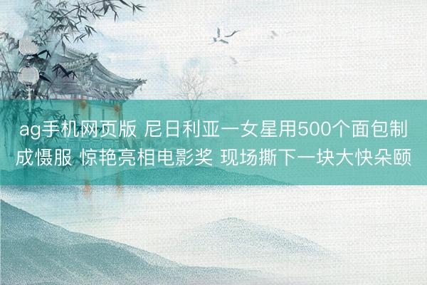 ag手机网页版 尼日利亚一女星用500个面包制成慑服 惊艳亮相电影奖 现场撕下一块大快朵颐