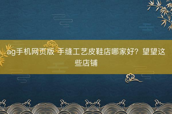 ag手机网页版 手缝工艺皮鞋店哪家好？望望这些店铺