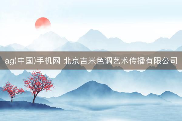 ag(中国)手机网 北京吉米色调艺术传播有限公司