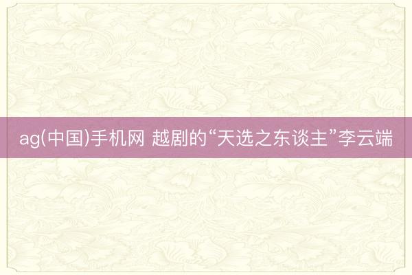 ag(中国)手机网 越剧的“天选之东谈主”李云端