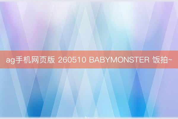 ag手机网页版 260510 BABYMONSTER 饭拍~