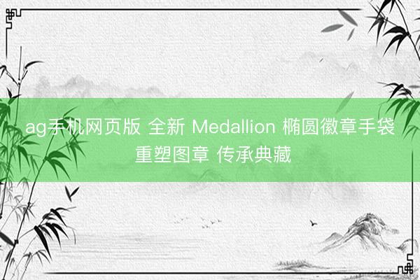 ag手机网页版 全新 Medallion 椭圆徽章手袋 重塑图章 传承典藏