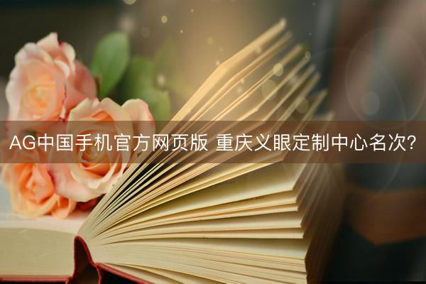 AG中国手机官方网页版 重庆义眼定制中心名次？