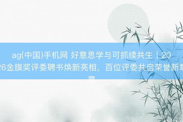 ag(中国)手机网 好意思学与可抓续共生｜2026金旗奖评委聘书焕新亮相，百位评委共启荣誉新章