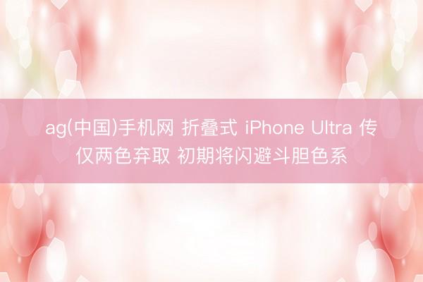 ag(中国)手机网 折叠式 iPhone Ultra 传仅两色弃取 初期将闪避斗胆色系