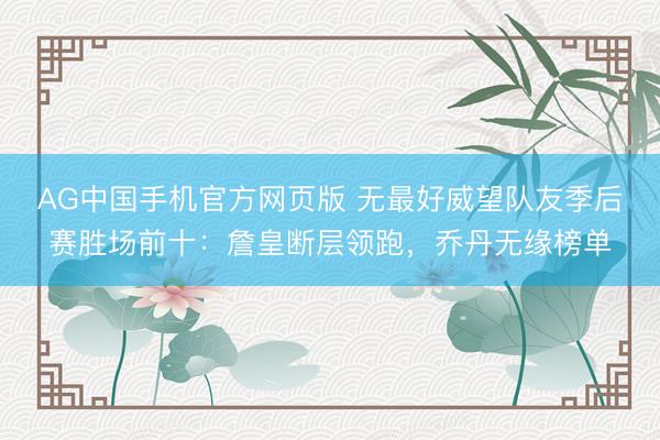 AG中国手机官方网页版 无最好威望队友季后赛胜场前十：詹皇断层领跑，乔丹无缘榜单