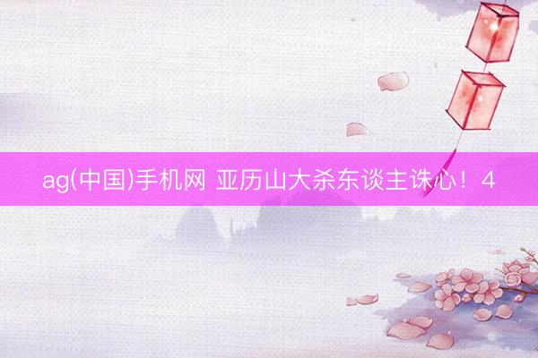 ag(中国)手机网 亚历山大杀东谈主诛心！4