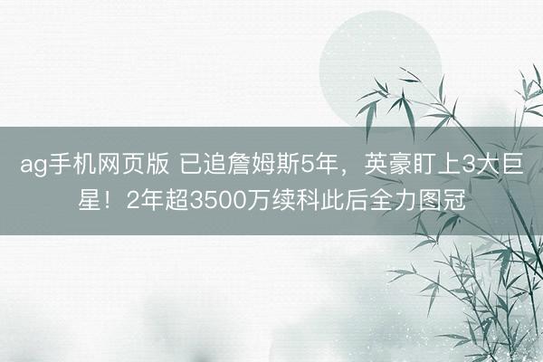 ag手机网页版 已追詹姆斯5年，英豪盯上3大巨星！2年超3500万续科此后全力图冠