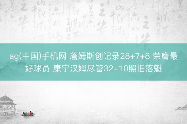 ag(中国)手机网 詹姆斯创记录28+7+8 荣膺最好球员 康宁汉姆尽管32+10照旧落魁