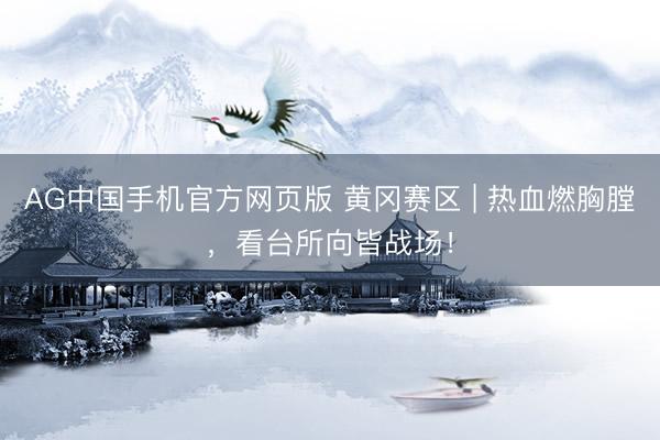 AG中国手机官方网页版 黄冈赛区 | 热血燃胸膛，看台所向皆战场！