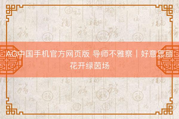 AG中国手机官方网页版 导师不雅察｜好意思丽花开绿茵场