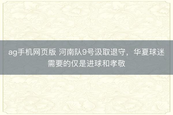 ag手机网页版 河南队9号汲取退守,华夏球迷需要的仅是进球和孝敬