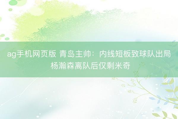 ag手机网页版 青岛主帅：内线短板致球队出局 杨瀚森离队后仅剩米奇