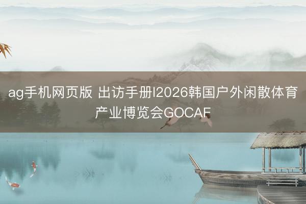 ag手机网页版 出访手册l2026韩国户外闲散体育产业博览会GOCAF