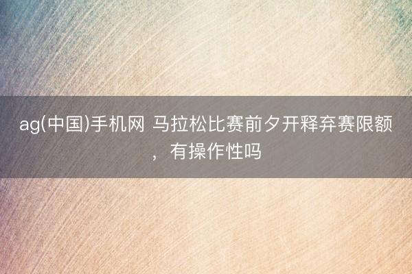 ag(中国)手机网 马拉松比赛前夕开释弃赛限额,有操作性吗