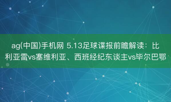 ag(中国)手机网 5.13足球谍报前瞻解读：比利亚雷vs塞维利亚、西班经纪东谈主vs毕尔巴鄂