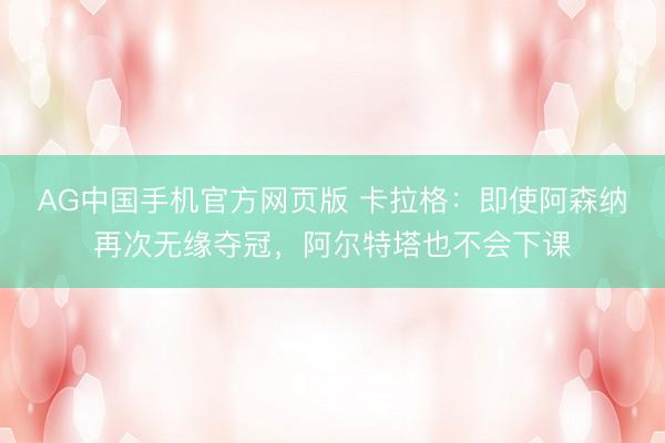 AG中国手机官方网页版 卡拉格：即使阿森纳再次无缘夺冠，阿尔特塔也不会下课