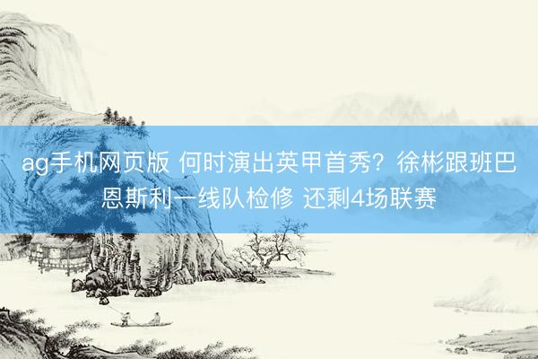 ag手机网页版 何时演出英甲首秀？徐彬跟班巴恩斯利一线队检修 还剩4场联赛