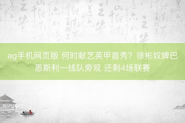 ag手机网页版 何时献艺英甲首秀？徐彬奴婢巴恩斯利一线队旁观 还剩4场联赛
