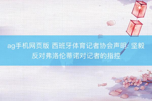 ag手机网页版 西班牙体育记者协会声明: 坚毅反对弗洛伦蒂诺对记者的指控