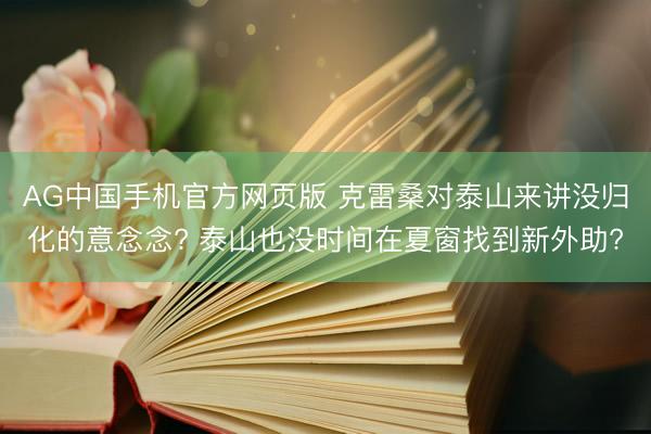 AG中国手机官方网页版 克雷桑对泰山来讲没归化的意念念? 泰山也没时间在夏窗找到新外助?
