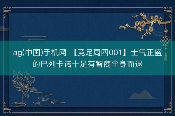 ag(中国)手机网 【竞足周四001】士气正盛的巴列卡诺十足有智商全身而退
