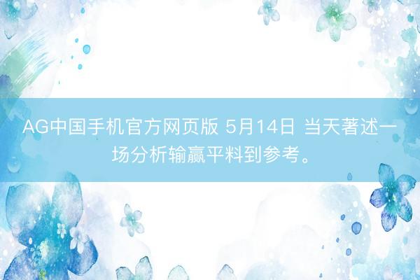 AG中国手机官方网页版 5月14日 当天著述一场分析输赢平料到参考。