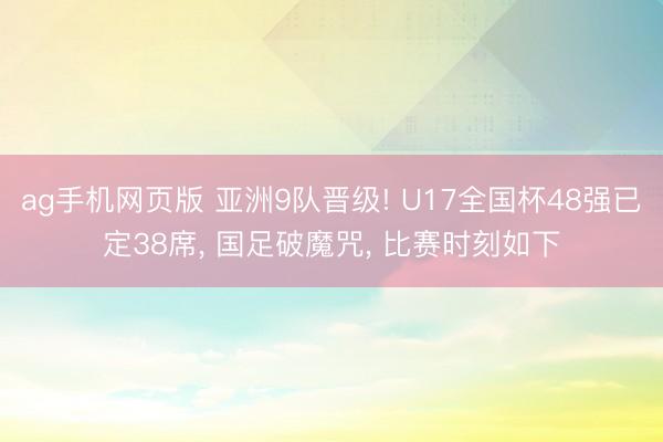 ag手机网页版 亚洲9队晋级! U17全国杯48强已定38席， 国足破魔咒， 比赛时刻如下