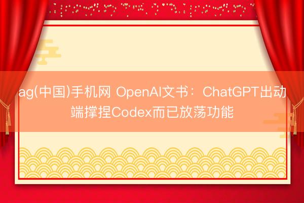 ag(中国)手机网 OpenAI文书：ChatGPT出动端撑捏Codex而已放荡功能